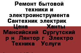 Ремонт бытовой техники и электроинструмента.Сантехник,электрик › Цена ­ 500 - Ханты-Мансийский, Сургутский р-н, Лянтор г. Электро-Техника » Услуги   